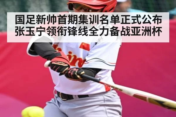 国足新帅首期集训名单正式公布 张玉宁领衔锋线全力备战亚洲杯 - NG28